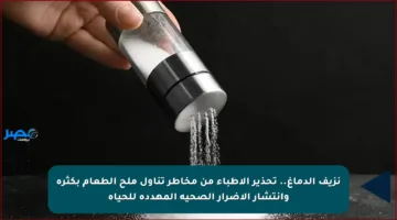 نزيف الدماغ.. تحذير الأطباء من مخاطر تناول ملح الطعام بكثرة وانتشار الأضرار الصحية المهددة للحياة